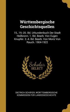 Württembergische Geschichtsquellen: 15., 19.-20. Bd. Urkundenbuch Der Stadt Heilbronn. 1. Bd. Bearb. Von Eugen Knupfer. 2.-4. Bd. Bearb. Von Moriz Von - Schafer, Dietrich; Landesgeschichte, Wurttembergische Komm