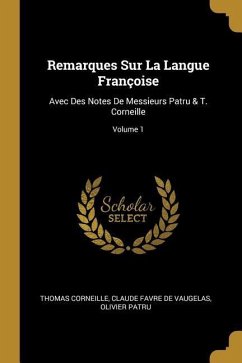 Remarques Sur La Langue Françoise: Avec Des Notes De Messieurs Patru & T. Corneille; Volume 1 - Corneille, Thomas; De Vaugelas, Claude Favre; Patru, Olivier
