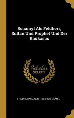 Schamyl Als Feldherr, Sultan Und Prophet Und Der Kaukasus - Wagner, Friedrich; Shâmil, Friedrich