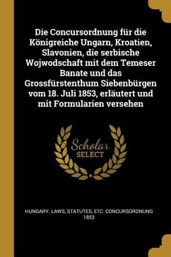 Die Concursordnung Für Die Königreiche Ungarn, Kroatien, Slavonien, Die Serbische Wojwodschaft Mit Dem Temeser Banate Und Das Grossfürstenthum Siebenb