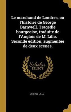 Le marchand de Londres, ou l'histoire de George Barnwell. Tragedie bourgeoise, traduite de l'Anglois de M. Lillo. Seconde edition, augmentée de deux s - Lillo, George