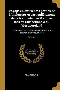 Voyage en différentes parties de l'Angleterre, et particulièrement dans les montagnes & sur les lacs du Cumberland & du Westmoreland: Contenant des ob