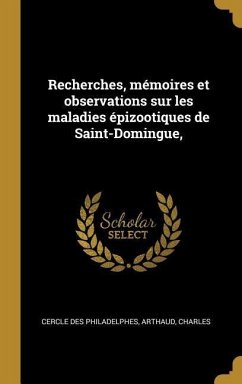 Recherches, mémoires et observations sur les maladies épizootiques de Saint-Domingue, - Philadelphes, Cercle Des; Charles, Arthaud