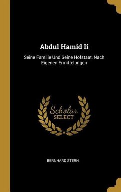 Abdul Hamid II: Seine Familie Und Seine Hofstaat, Nach Eigenen Ermittelungen - Stern, Bernhard