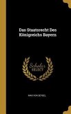 Das Staatsrecht Des Königreichs Bayern