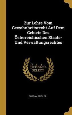 Zur Lehre Vom Gewohnheitsrecht Auf Dem Gebiete Des Österreichischen Staats- Und Verwaltungsrechtes - Seidler, Gustav