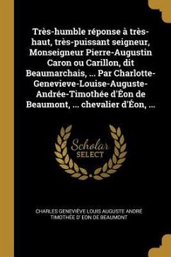 Très-humble réponse à très-haut, très-puissant seigneur, Monseigneur Pierre-Augustin Caron ou Carillon, dit Beaumarchais, ... Par Charlotte-Genevieve- - Eon de Beaumont, Charles Geneviève Loui