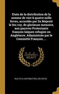 Etats de la distribution de la somme de vint & quatre mille livres, accordée par Sa Majesté le feu roy, de glorieuse memoire, aux pauvres Protestants françois laïques refugiez en Angleterre. Administrée par le Committé François, ...