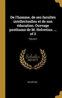 De l'homme, de ses facultés intellectuelles et de son éducation. Ouvrage posthume de M. Helvetius. ... of 2; Volume 2 - Helvétius