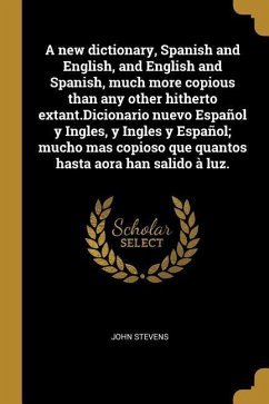 A new dictionary, Spanish and English, and English and Spanish, much more copious than any other hitherto extant.Dicionario nuevo Español y Ingles, y - Stevens, John