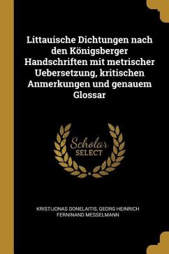 Littauische Dichtungen Nach Den Königsberger Handschriften Mit Metrischer Uebersetzung, Kritischen Anmerkungen Und Genauem Glossar - Donelaitis, Kristijonas; Messelmann, Georg Heinrich Ferninand