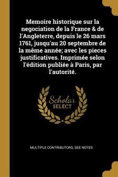 Memoire historique sur la negociation de la France & de l'Angleterre, depuis le 26 mars 1761, jusqu'au 20 septembre de la même année; avec les pieces