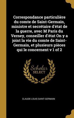 Correspondance particulière du comte de Saint-Germain, ministre et secrétaire d'état de la guerre, avec M Paris du Verney, conseiller d'état On y a joint la vie du comte de Saint-Germain, et plusieurs pièces qui le concernent v 1 of 2