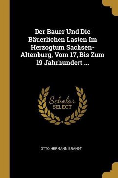 Der Bauer Und Die Bäuerlichen Lasten Im Herzogtum Sachsen-Altenburg, Vom 17, Bis Zum 19 Jahrhundert ... - Brandt, Otto Hermann