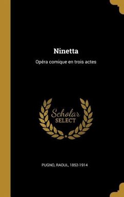 Ninetta: Opéra comique en trois actes - Pugno, Raoul