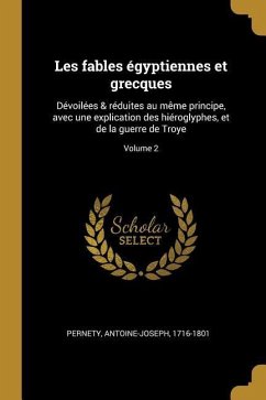 Les fables égyptiennes et grecques: Dévoilées & réduites au même principe, avec une explication des hiéroglyphes, et de la guerre de Troye; Volume 2