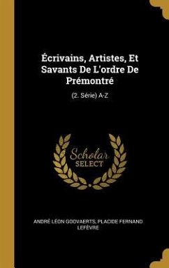 Écrivains, Artistes, Et Savants De L'ordre De Prémontré: (2. Série) A-Z - Goovaerts, André Léon; Lefèvre, Placide Fernand