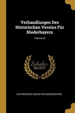 Verhandlungen Des Historischen Vereins Für Niederbayern; Volume 42 - Niederbayern, Historischer Verein Fur