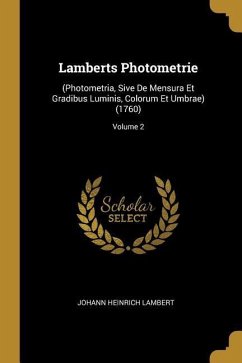 Lamberts Photometrie: (photometria, Sive de Mensura Et Gradibus Luminis, Colorum Et Umbrae) (1760); Volume 2