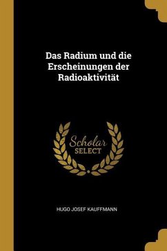Das Radium Und Die Erscheinungen Der Radioaktivität - Kauffmann, Hugo Josef
