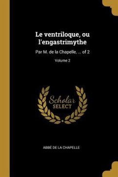 Le ventriloque, ou l'engastrimythe: Par M. de la Chapelle, ... of 2; Volume 2