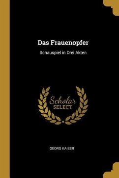 Das Frauenopfer: Schauspiel in Drei Akten - Kaiser, Georg