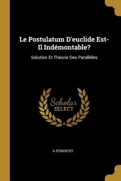 Le Postulatum D'euclide Est-Il Indémontable?: Solution Et Théorie Des Parallèles - Pondichy, A.