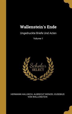 Wallenstein's Ende: Ungedruckte Briefe Und Acten; Volume 1 - Hallwich, Hermann; Wallenstein, Albrecht Wenzel Eusebiu von