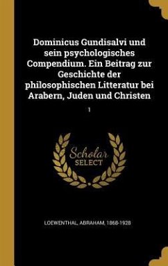 Dominicus Gundisalvi Und Sein Psychologisches Compendium. Ein Beitrag Zur Geschichte Der Philosophischen Litteratur Bei Arabern, Juden Und Christen: 1 - Loewenthal, Abraham