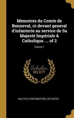Memoires du Comte de Bonneval, ci-devant general d'infanterie au service de Sa Majesté Impériale & Catholique. ... of 2; Volume 1 - Multiple Contributors