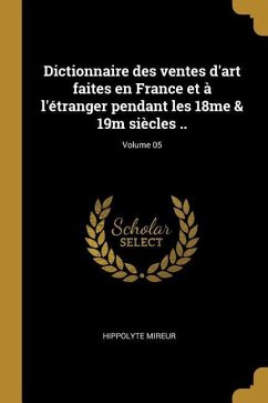 Dictionnaire des ventes d'art faites en France et à l'étranger pendant les 18me & 19m siècles ..; Volume 05 - Mireur, Hippolyte