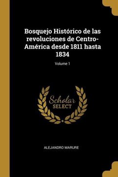Bosquejo Histórico de las revoluciones de Centro-América desde 1811 hasta 1834; Volume 1 - Marure, Alejandro