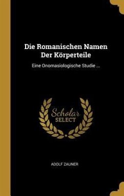 Die Romanischen Namen Der Körperteile: Eine Onomasiologische Studie ... - Zauner, Adolf