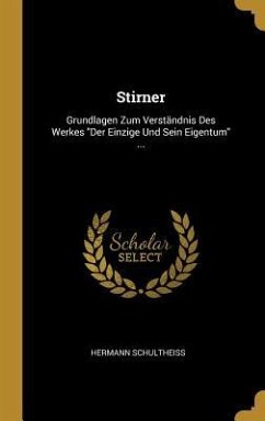 Stirner: Grundlagen Zum Verständnis Des Werkes Der Einzige Und Sein Eigentum ... - Schultheiss, Hermann