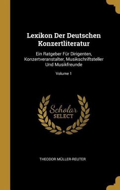 Lexikon Der Deutschen Konzertliteratur: Ein Ratgeber Für Dirigenten, Konzertveranstalter, Musikschriftsteller Und Musikfreunde; Volume 1 - Muller-Reuter, Theodor