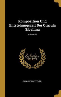 Komposition Und Entstehungszeit Der Oracula Sibyllina; Volume 23 - Geffcken, Johannes