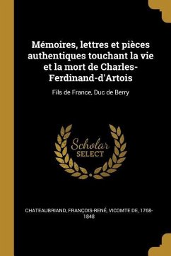 Mémoires, lettres et pièces authentiques touchant la vie et la mort de Charles-Ferdinand-d'Artois: Fils de France, Duc de Berry