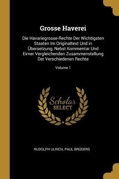 Grosse Haverei: Die Havariegrosse-Rechte Der Wichtigsten Staaten Im Originaltext Und in Übersetzung, Nebst Kommentar Und Eirner Vergle - Ulrich, Rudolph; Bruders, Paul