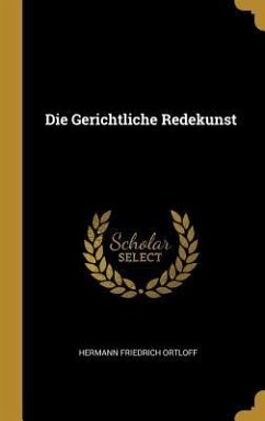 Die Gerichtliche Redekunst - Ortloff, Hermann Friedrich