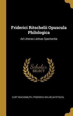 Friderici Ritschelii Opuscula Philologica: Ad Litteras Latinas Spectantia - Wachsmuth, Curt; Ritschl, Friedrich Wilhelm