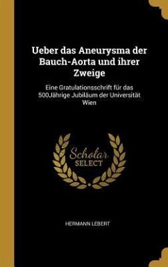 Ueber Das Aneurysma Der Bauch-Aorta Und Ihrer Zweige: Eine Gratulationsschrift Für Das 500jährige Jubiläum Der Universität Wien - Lebert, Hermann