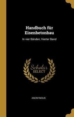 Handbuch Für Eisenbetonbau: In Vier Bänden, Vierter Band - Anonymous