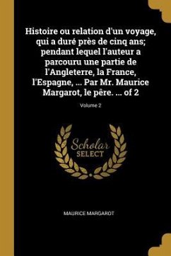 Histoire ou relation d'un voyage, qui a duré près de cinq ans; pendant lequel l'auteur a parcouru une partie de l'Angleterre, la France, l'Espagne, .. - Margarot, Maurice