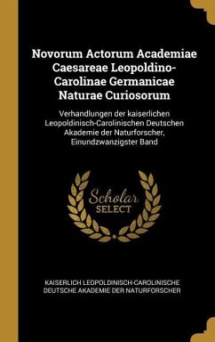 Novorum Actorum Academiae Caesareae Leopoldino-Carolinae Germanicae Naturae Curiosorum: Verhandlungen Der Kaiserlichen Leopoldinisch-Carolinischen Deu