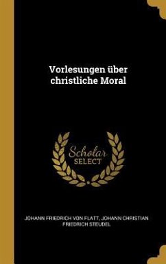 Vorlesungen Über Christliche Moral - Flatt, Johann Friedrich von; Steudel, Johann Christian Friedrich