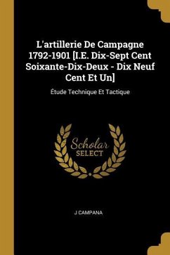 L'artillerie De Campagne 1792-1901 [I.E. Dix-Sept Cent Soixante-Dix-Deux - Dix Neuf Cent Et Un]: Étude Technique Et Tactique