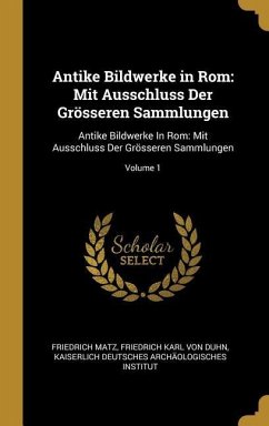 Antike Bildwerke in ROM: Mit Ausschluss Der Grösseren Sammlungen: Antike Bildwerke in Rom: Mit Ausschluss Der Grösseren Sammlungen; Volume 1