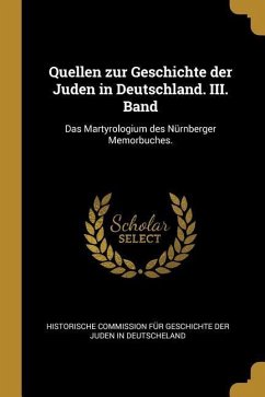Quellen Zur Geschichte Der Juden in Deutschland. III. Band: Das Martyrologium Des Nürnberger Memorbuches.