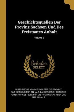 Geschichtsquellen Der Provinz Sachsen Und Des Freistaates Anhalt; Volume 5