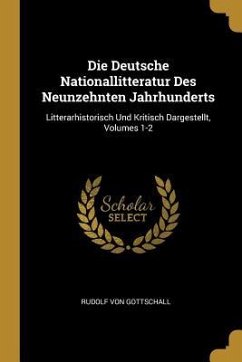 Die Deutsche Nationallitteratur Des Neunzehnten Jahrhunderts: Litterarhistorisch Und Kritisch Dargestellt, Volumes 1-2 - Gottschall, Rudolf Von